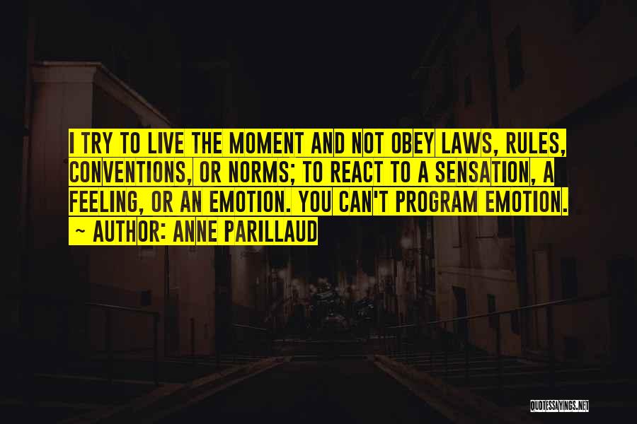 Anne Parillaud Quotes: I Try To Live The Moment And Not Obey Laws, Rules, Conventions, Or Norms; To React To A Sensation, A