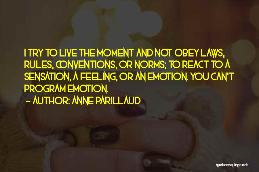 Anne Parillaud Quotes: I Try To Live The Moment And Not Obey Laws, Rules, Conventions, Or Norms; To React To A Sensation, A