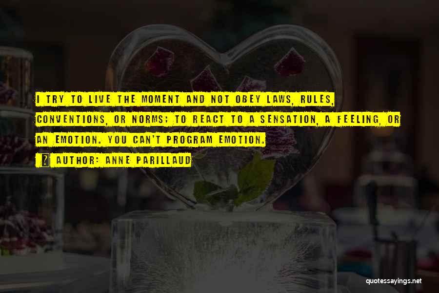 Anne Parillaud Quotes: I Try To Live The Moment And Not Obey Laws, Rules, Conventions, Or Norms; To React To A Sensation, A
