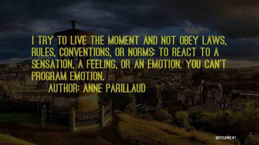 Anne Parillaud Quotes: I Try To Live The Moment And Not Obey Laws, Rules, Conventions, Or Norms; To React To A Sensation, A
