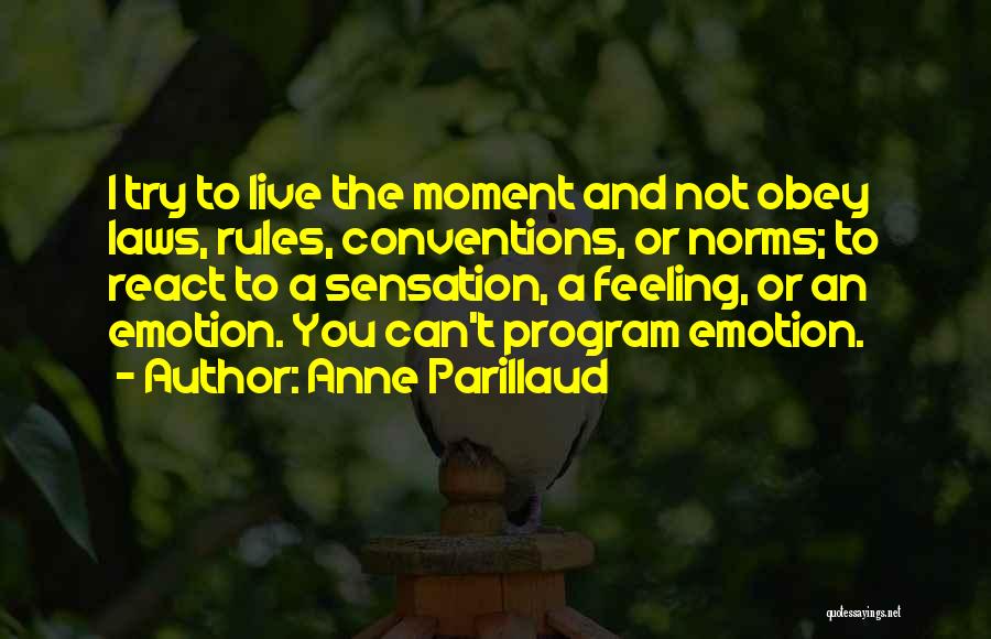 Anne Parillaud Quotes: I Try To Live The Moment And Not Obey Laws, Rules, Conventions, Or Norms; To React To A Sensation, A