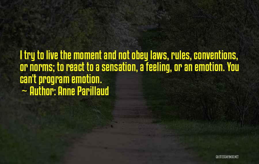 Anne Parillaud Quotes: I Try To Live The Moment And Not Obey Laws, Rules, Conventions, Or Norms; To React To A Sensation, A