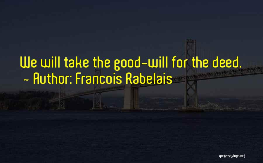 Francois Rabelais Quotes: We Will Take The Good-will For The Deed.