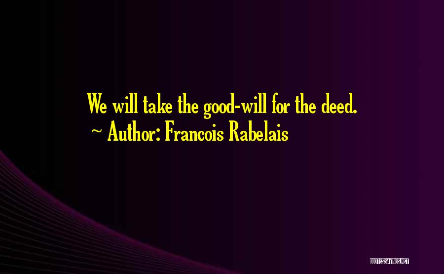 Francois Rabelais Quotes: We Will Take The Good-will For The Deed.