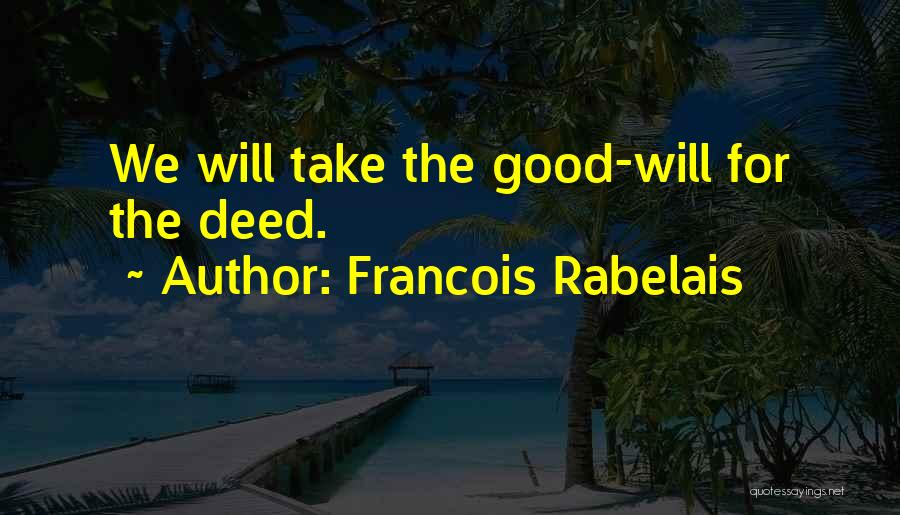 Francois Rabelais Quotes: We Will Take The Good-will For The Deed.