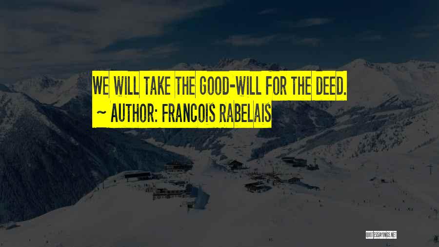 Francois Rabelais Quotes: We Will Take The Good-will For The Deed.