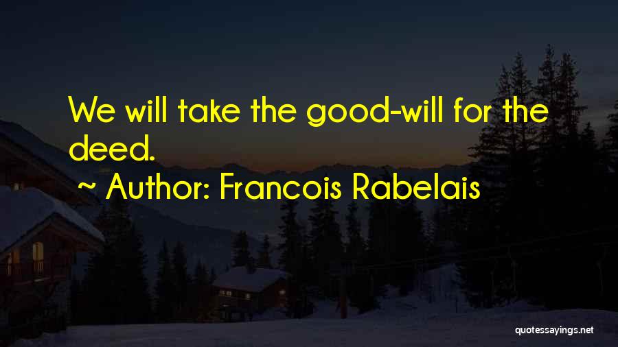 Francois Rabelais Quotes: We Will Take The Good-will For The Deed.