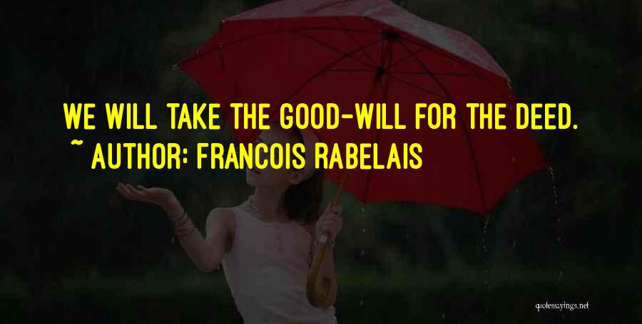 Francois Rabelais Quotes: We Will Take The Good-will For The Deed.