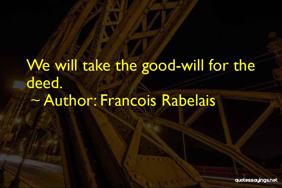 Francois Rabelais Quotes: We Will Take The Good-will For The Deed.