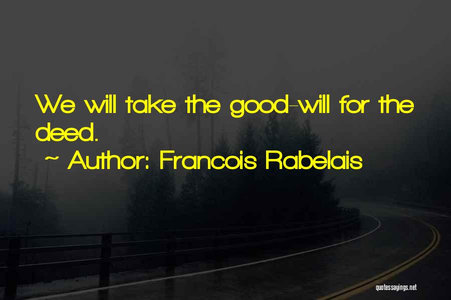 Francois Rabelais Quotes: We Will Take The Good-will For The Deed.