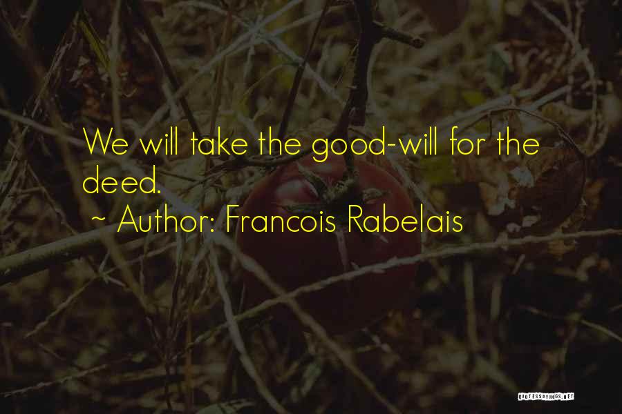 Francois Rabelais Quotes: We Will Take The Good-will For The Deed.