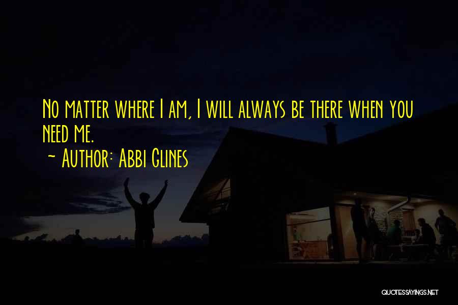 Abbi Glines Quotes: No Matter Where I Am, I Will Always Be There When You Need Me.