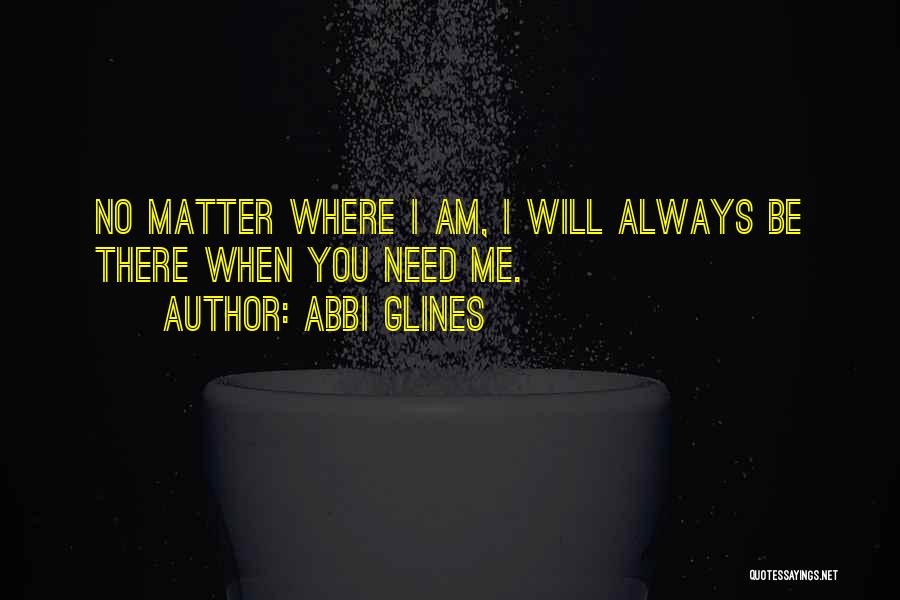Abbi Glines Quotes: No Matter Where I Am, I Will Always Be There When You Need Me.