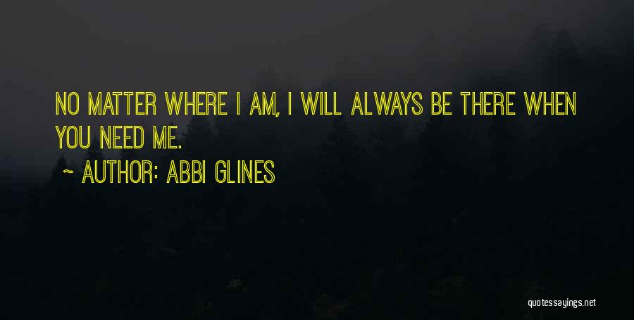 Abbi Glines Quotes: No Matter Where I Am, I Will Always Be There When You Need Me.