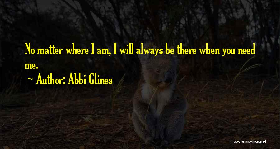 Abbi Glines Quotes: No Matter Where I Am, I Will Always Be There When You Need Me.