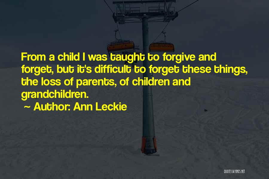 Ann Leckie Quotes: From A Child I Was Taught To Forgive And Forget, But It's Difficult To Forget These Things, The Loss Of