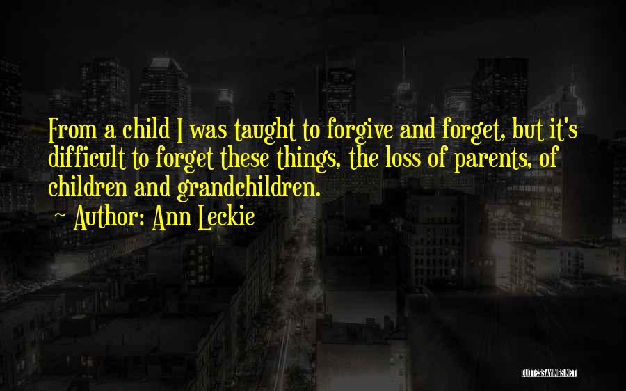 Ann Leckie Quotes: From A Child I Was Taught To Forgive And Forget, But It's Difficult To Forget These Things, The Loss Of