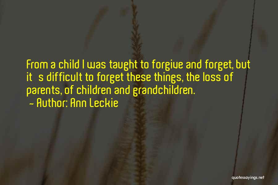 Ann Leckie Quotes: From A Child I Was Taught To Forgive And Forget, But It's Difficult To Forget These Things, The Loss Of