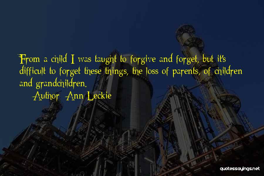 Ann Leckie Quotes: From A Child I Was Taught To Forgive And Forget, But It's Difficult To Forget These Things, The Loss Of