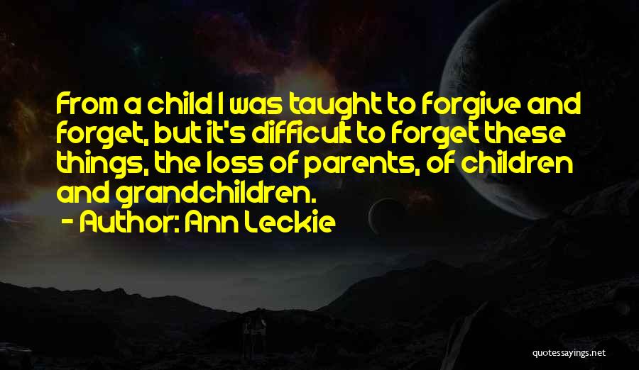 Ann Leckie Quotes: From A Child I Was Taught To Forgive And Forget, But It's Difficult To Forget These Things, The Loss Of