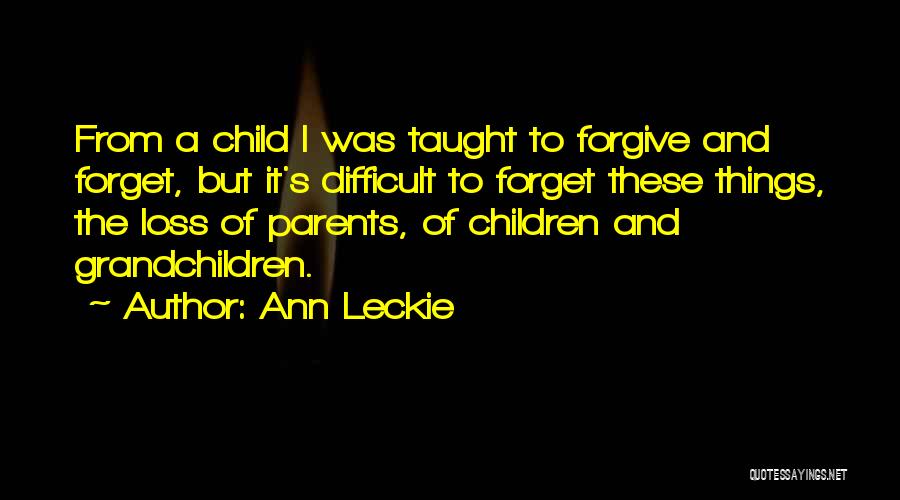 Ann Leckie Quotes: From A Child I Was Taught To Forgive And Forget, But It's Difficult To Forget These Things, The Loss Of