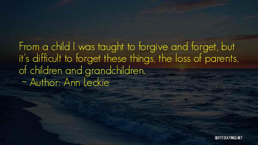 Ann Leckie Quotes: From A Child I Was Taught To Forgive And Forget, But It's Difficult To Forget These Things, The Loss Of