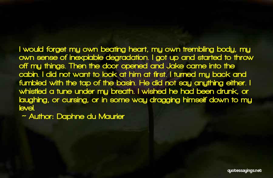 Daphne Du Maurier Quotes: I Would Forget My Own Beating Heart, My Own Trembling Body, My Own Sense Of Inexpiable Degradation. I Got Up
