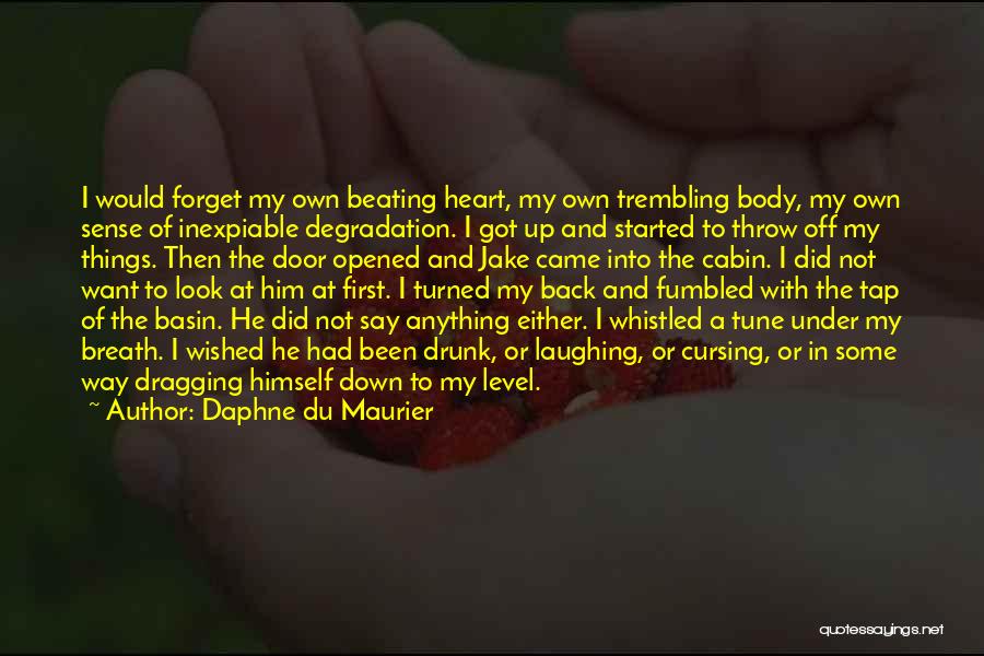 Daphne Du Maurier Quotes: I Would Forget My Own Beating Heart, My Own Trembling Body, My Own Sense Of Inexpiable Degradation. I Got Up