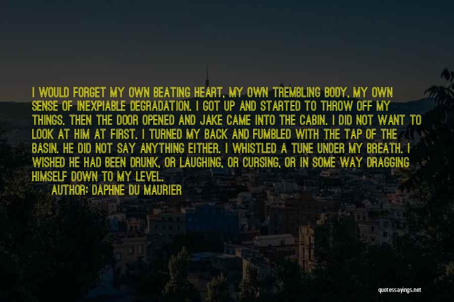 Daphne Du Maurier Quotes: I Would Forget My Own Beating Heart, My Own Trembling Body, My Own Sense Of Inexpiable Degradation. I Got Up