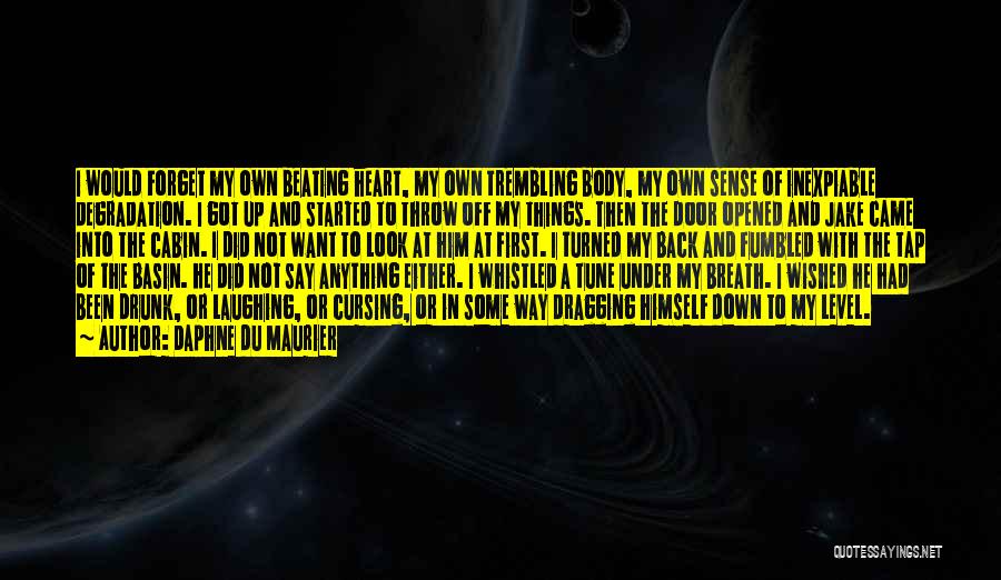 Daphne Du Maurier Quotes: I Would Forget My Own Beating Heart, My Own Trembling Body, My Own Sense Of Inexpiable Degradation. I Got Up