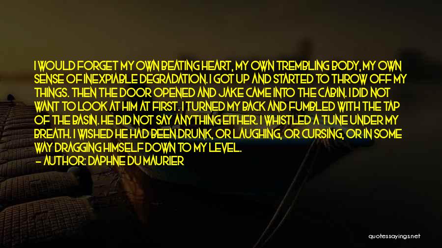 Daphne Du Maurier Quotes: I Would Forget My Own Beating Heart, My Own Trembling Body, My Own Sense Of Inexpiable Degradation. I Got Up