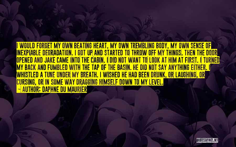 Daphne Du Maurier Quotes: I Would Forget My Own Beating Heart, My Own Trembling Body, My Own Sense Of Inexpiable Degradation. I Got Up