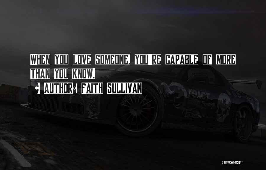 Faith Sullivan Quotes: When You Love Someone, You're Capable Of More Than You Know.