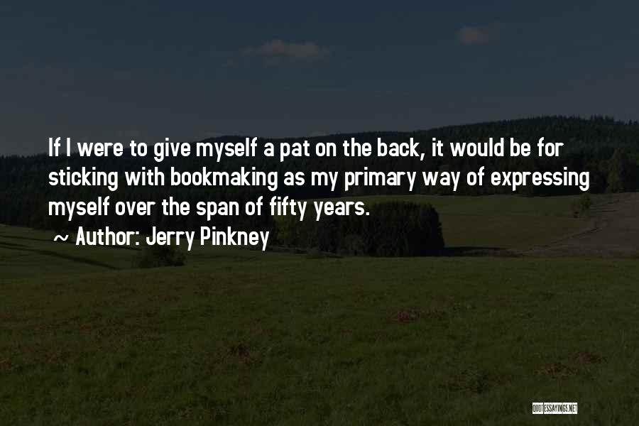 Jerry Pinkney Quotes: If I Were To Give Myself A Pat On The Back, It Would Be For Sticking With Bookmaking As My