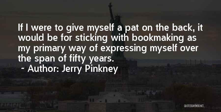 Jerry Pinkney Quotes: If I Were To Give Myself A Pat On The Back, It Would Be For Sticking With Bookmaking As My