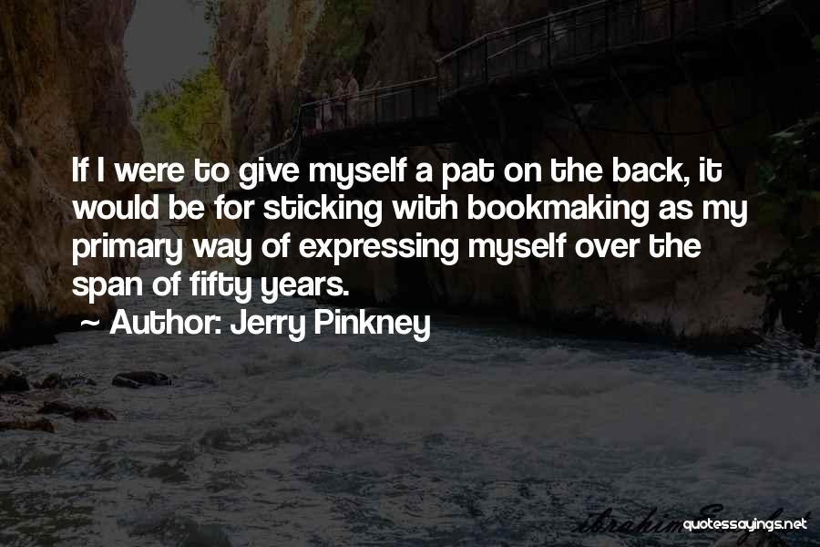 Jerry Pinkney Quotes: If I Were To Give Myself A Pat On The Back, It Would Be For Sticking With Bookmaking As My