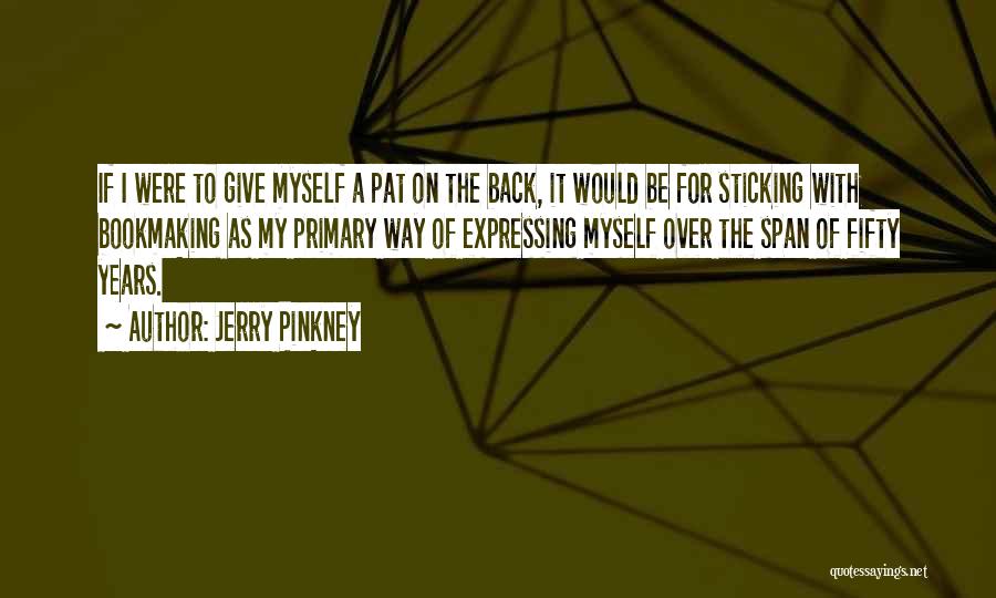 Jerry Pinkney Quotes: If I Were To Give Myself A Pat On The Back, It Would Be For Sticking With Bookmaking As My