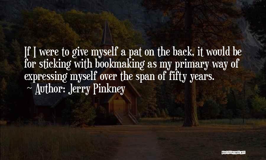 Jerry Pinkney Quotes: If I Were To Give Myself A Pat On The Back, It Would Be For Sticking With Bookmaking As My