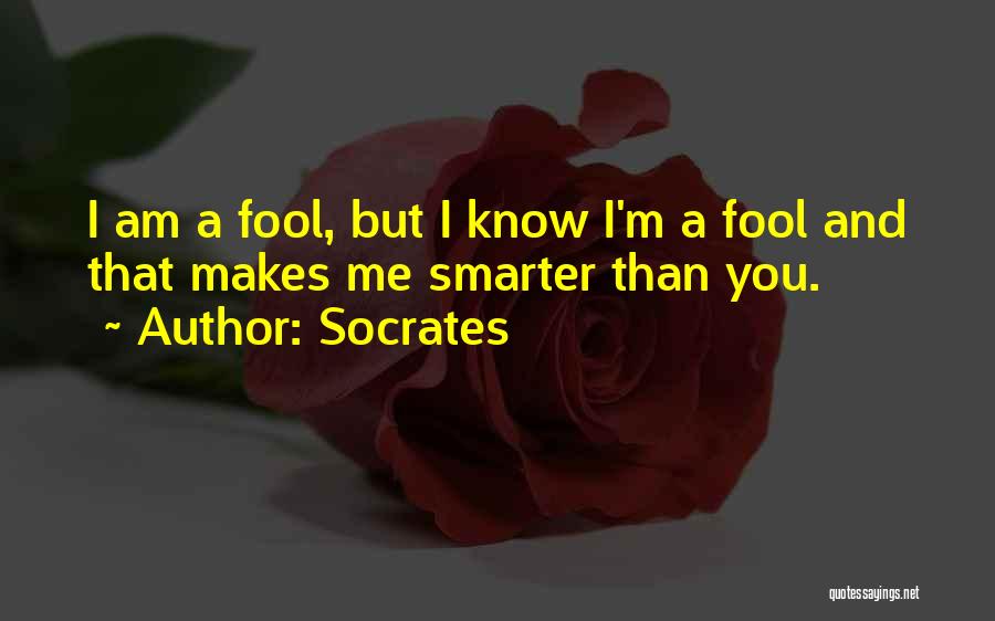 Socrates Quotes: I Am A Fool, But I Know I'm A Fool And That Makes Me Smarter Than You.