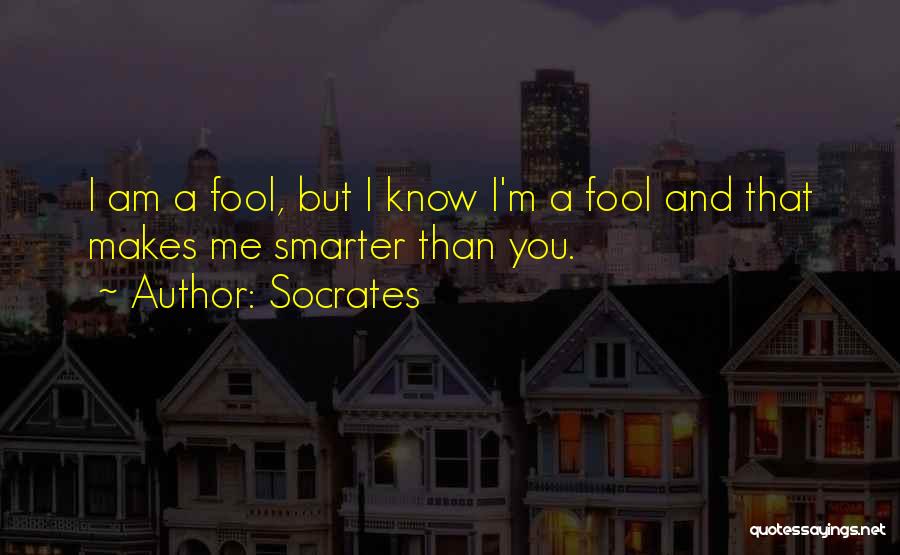 Socrates Quotes: I Am A Fool, But I Know I'm A Fool And That Makes Me Smarter Than You.