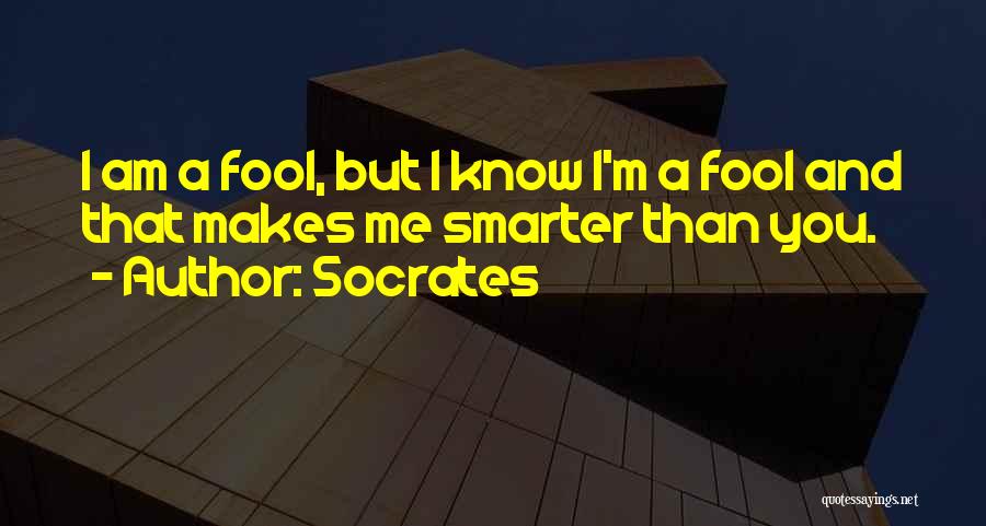 Socrates Quotes: I Am A Fool, But I Know I'm A Fool And That Makes Me Smarter Than You.