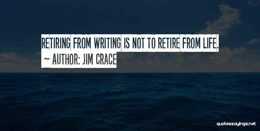 Jim Crace Quotes: Retiring From Writing Is Not To Retire From Life.