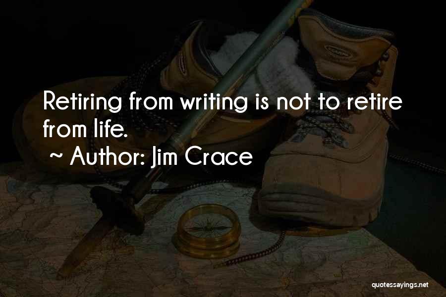 Jim Crace Quotes: Retiring From Writing Is Not To Retire From Life.