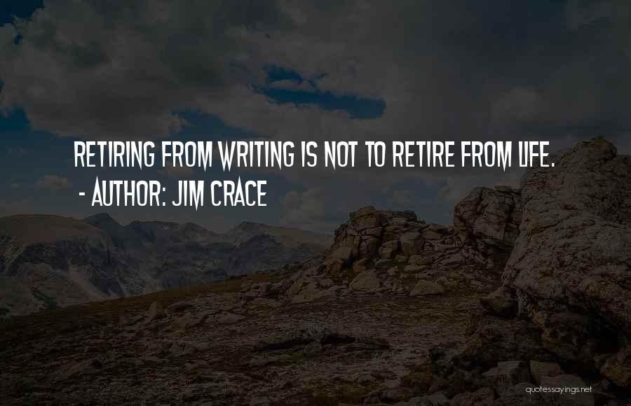 Jim Crace Quotes: Retiring From Writing Is Not To Retire From Life.