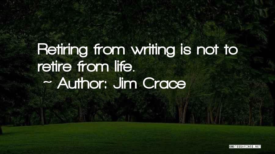 Jim Crace Quotes: Retiring From Writing Is Not To Retire From Life.