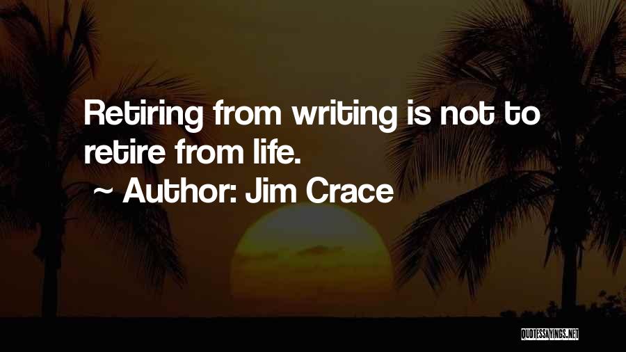 Jim Crace Quotes: Retiring From Writing Is Not To Retire From Life.