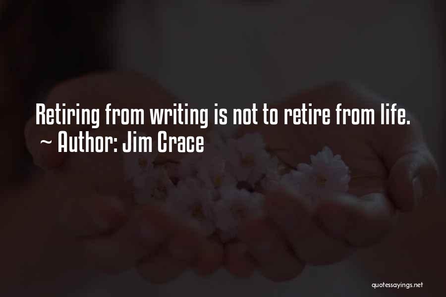 Jim Crace Quotes: Retiring From Writing Is Not To Retire From Life.