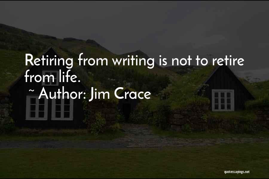 Jim Crace Quotes: Retiring From Writing Is Not To Retire From Life.