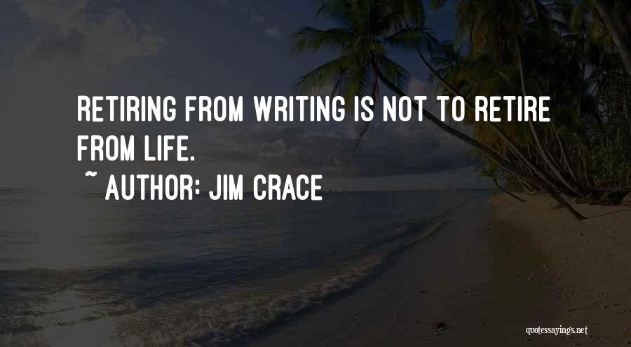 Jim Crace Quotes: Retiring From Writing Is Not To Retire From Life.