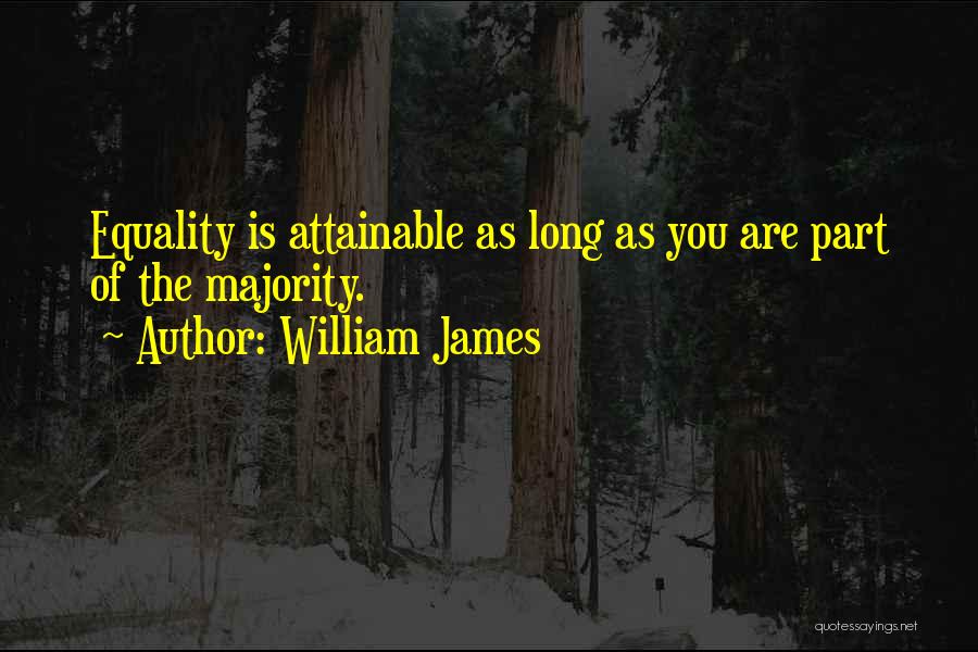 William James Quotes: Equality Is Attainable As Long As You Are Part Of The Majority.
